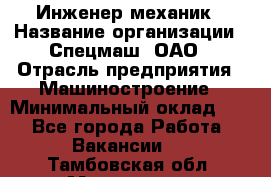 Инженер-механик › Название организации ­ Спецмаш, ОАО › Отрасль предприятия ­ Машиностроение › Минимальный оклад ­ 1 - Все города Работа » Вакансии   . Тамбовская обл.,Моршанск г.